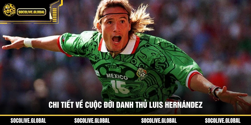 Chi tiết về cuộc đời danh thủ Luis Hernández