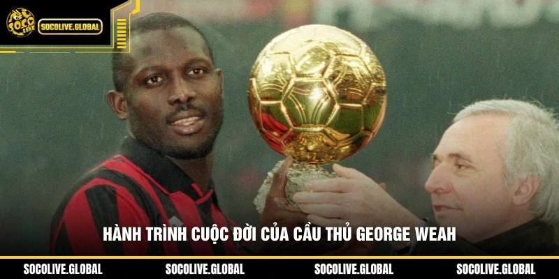 Hành trình cuộc đời của cầu thủ George Weah