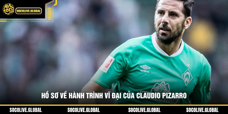 Hồ sơ về hành trình vĩ đại của Claudio Pizarro